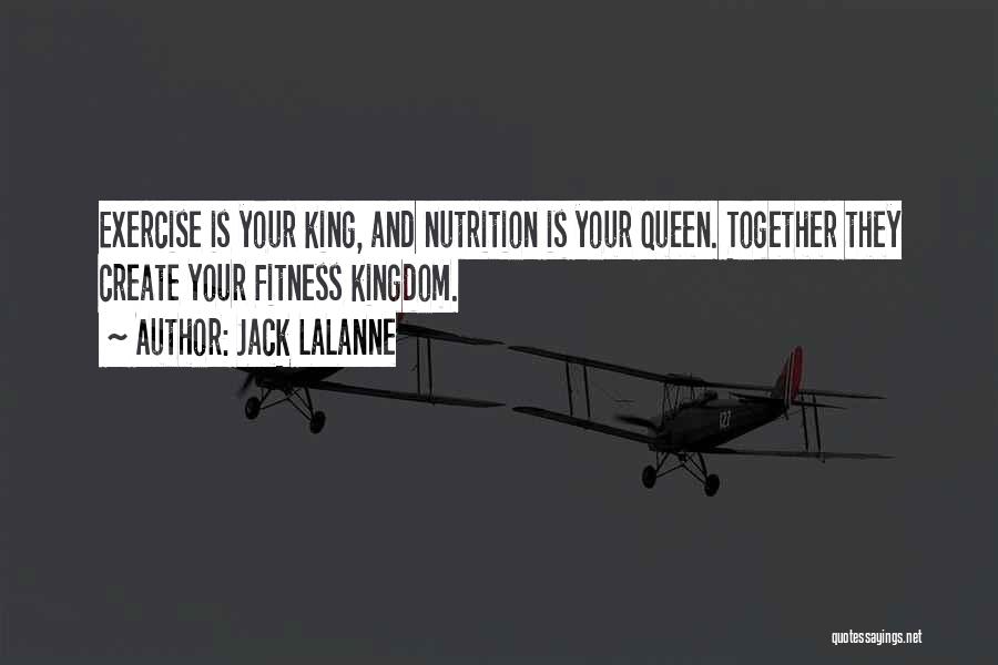 Jack LaLanne Quotes: Exercise Is Your King, And Nutrition Is Your Queen. Together They Create Your Fitness Kingdom.