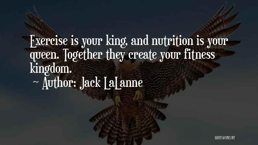 Jack LaLanne Quotes: Exercise Is Your King, And Nutrition Is Your Queen. Together They Create Your Fitness Kingdom.