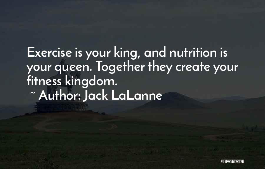 Jack LaLanne Quotes: Exercise Is Your King, And Nutrition Is Your Queen. Together They Create Your Fitness Kingdom.