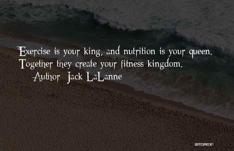 Jack LaLanne Quotes: Exercise Is Your King, And Nutrition Is Your Queen. Together They Create Your Fitness Kingdom.