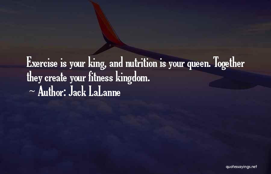 Jack LaLanne Quotes: Exercise Is Your King, And Nutrition Is Your Queen. Together They Create Your Fitness Kingdom.