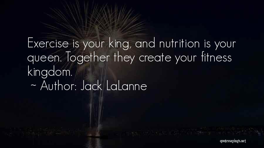 Jack LaLanne Quotes: Exercise Is Your King, And Nutrition Is Your Queen. Together They Create Your Fitness Kingdom.