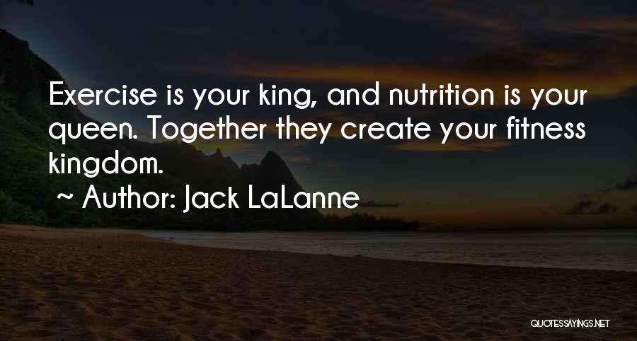 Jack LaLanne Quotes: Exercise Is Your King, And Nutrition Is Your Queen. Together They Create Your Fitness Kingdom.