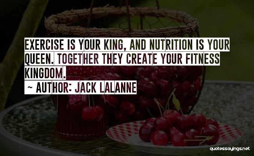 Jack LaLanne Quotes: Exercise Is Your King, And Nutrition Is Your Queen. Together They Create Your Fitness Kingdom.