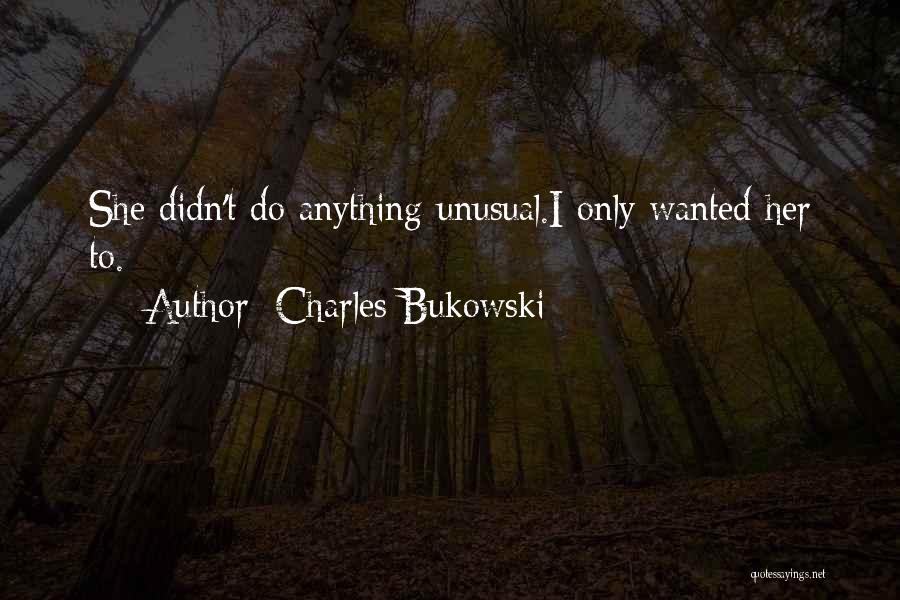 Charles Bukowski Quotes: She Didn't Do Anything Unusual.i Only Wanted Her To.
