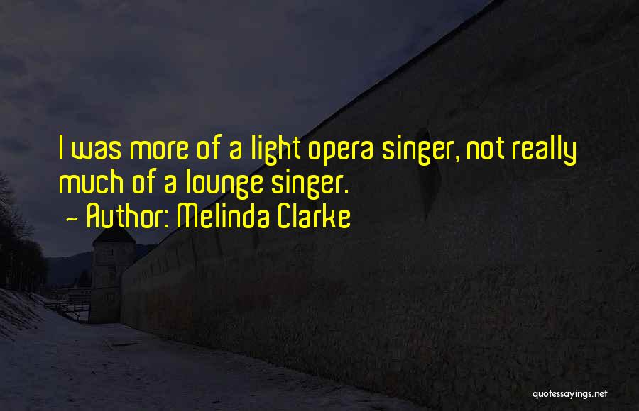 Melinda Clarke Quotes: I Was More Of A Light Opera Singer, Not Really Much Of A Lounge Singer.