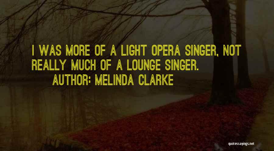 Melinda Clarke Quotes: I Was More Of A Light Opera Singer, Not Really Much Of A Lounge Singer.