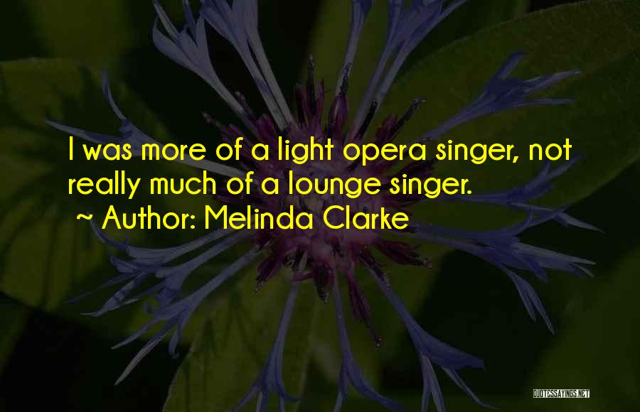 Melinda Clarke Quotes: I Was More Of A Light Opera Singer, Not Really Much Of A Lounge Singer.