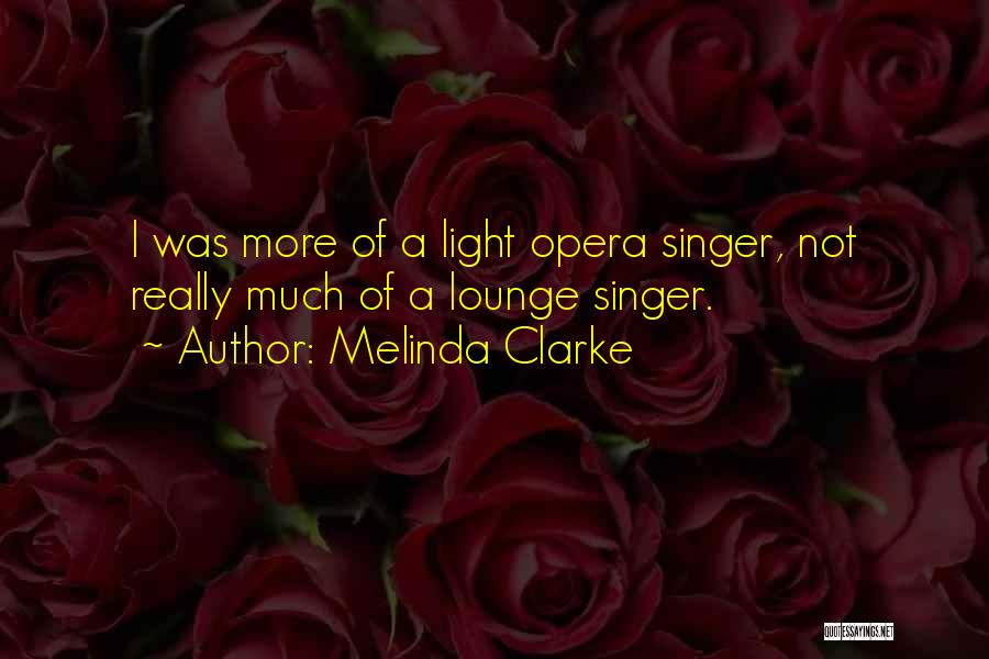 Melinda Clarke Quotes: I Was More Of A Light Opera Singer, Not Really Much Of A Lounge Singer.