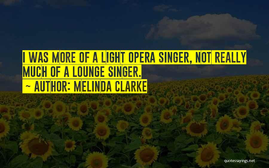 Melinda Clarke Quotes: I Was More Of A Light Opera Singer, Not Really Much Of A Lounge Singer.