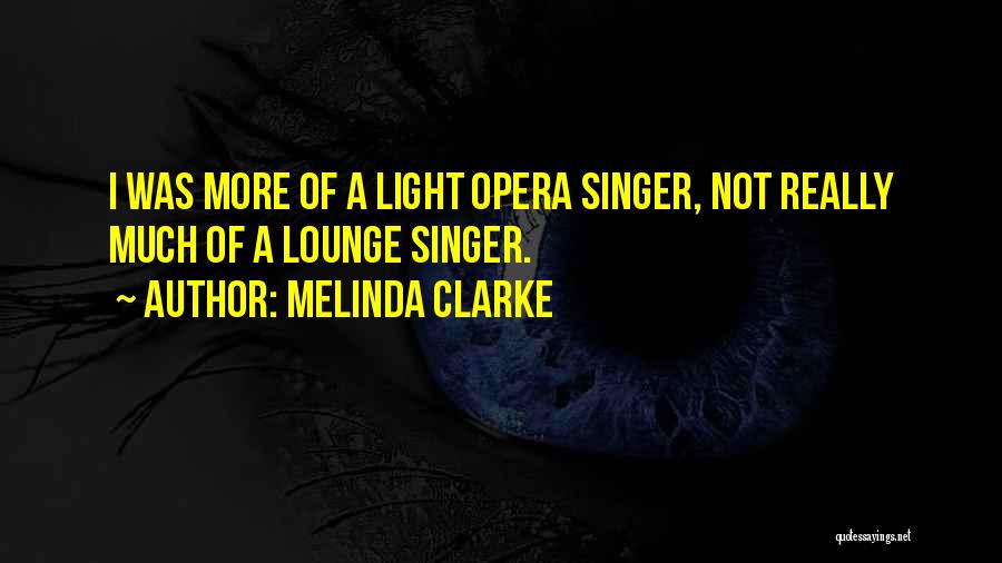 Melinda Clarke Quotes: I Was More Of A Light Opera Singer, Not Really Much Of A Lounge Singer.