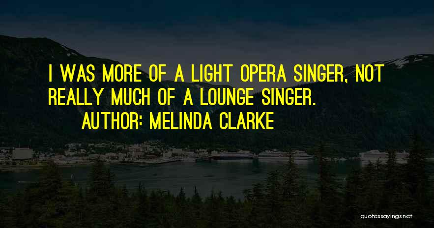 Melinda Clarke Quotes: I Was More Of A Light Opera Singer, Not Really Much Of A Lounge Singer.