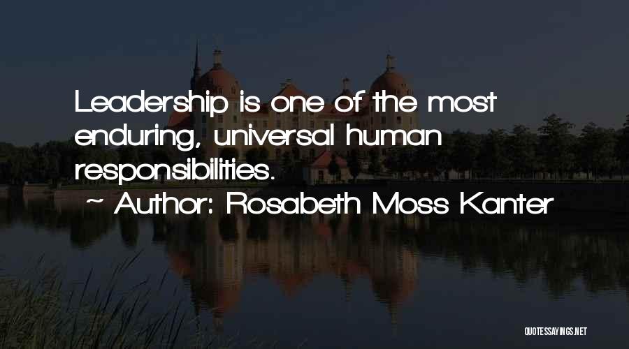 Rosabeth Moss Kanter Quotes: Leadership Is One Of The Most Enduring, Universal Human Responsibilities.