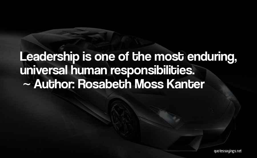 Rosabeth Moss Kanter Quotes: Leadership Is One Of The Most Enduring, Universal Human Responsibilities.