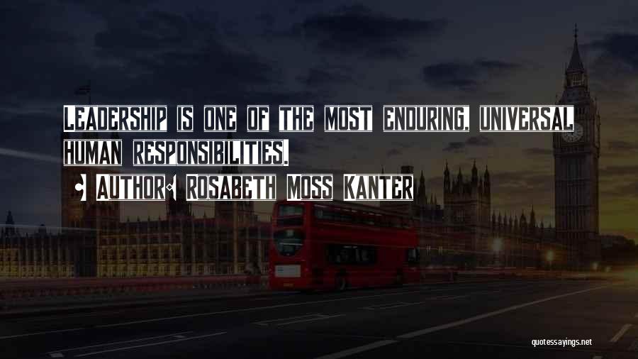 Rosabeth Moss Kanter Quotes: Leadership Is One Of The Most Enduring, Universal Human Responsibilities.