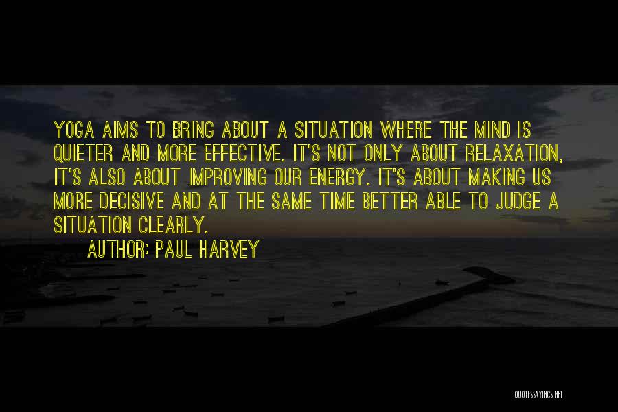 Paul Harvey Quotes: Yoga Aims To Bring About A Situation Where The Mind Is Quieter And More Effective. It's Not Only About Relaxation,