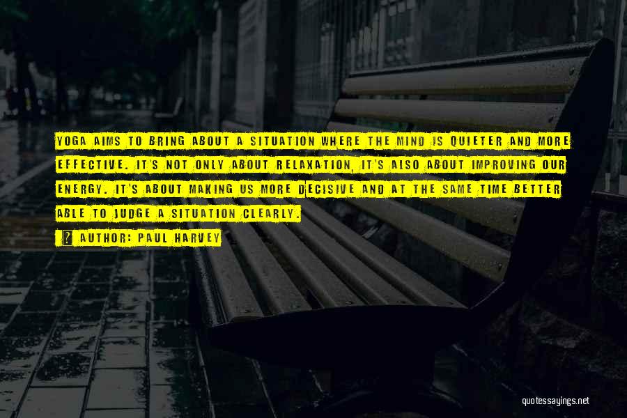 Paul Harvey Quotes: Yoga Aims To Bring About A Situation Where The Mind Is Quieter And More Effective. It's Not Only About Relaxation,