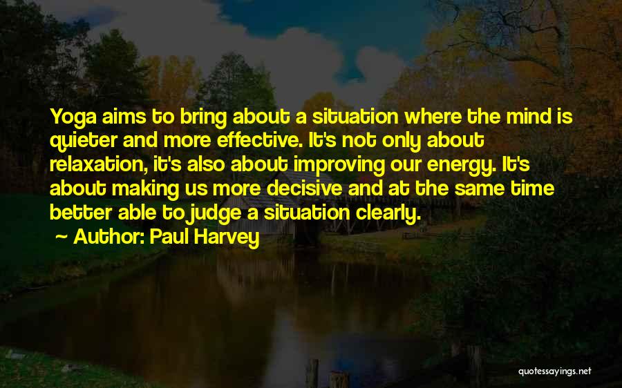 Paul Harvey Quotes: Yoga Aims To Bring About A Situation Where The Mind Is Quieter And More Effective. It's Not Only About Relaxation,