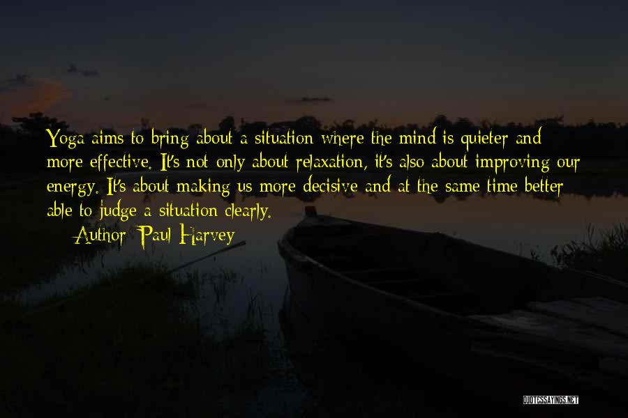 Paul Harvey Quotes: Yoga Aims To Bring About A Situation Where The Mind Is Quieter And More Effective. It's Not Only About Relaxation,