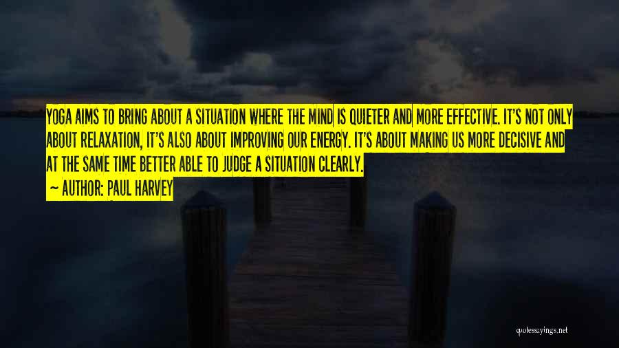 Paul Harvey Quotes: Yoga Aims To Bring About A Situation Where The Mind Is Quieter And More Effective. It's Not Only About Relaxation,