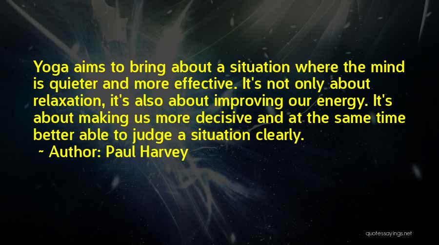 Paul Harvey Quotes: Yoga Aims To Bring About A Situation Where The Mind Is Quieter And More Effective. It's Not Only About Relaxation,