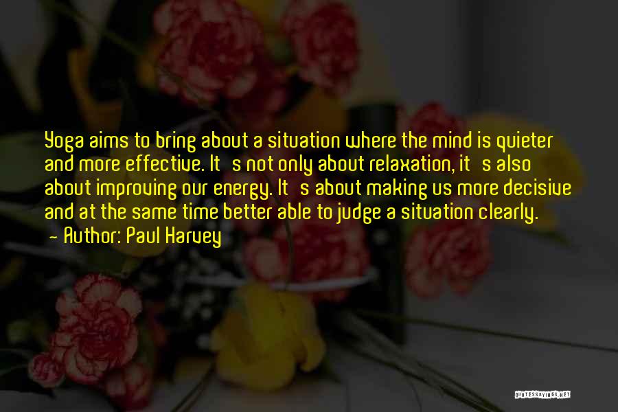 Paul Harvey Quotes: Yoga Aims To Bring About A Situation Where The Mind Is Quieter And More Effective. It's Not Only About Relaxation,