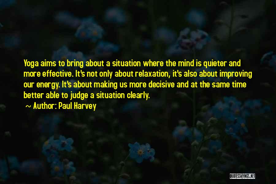 Paul Harvey Quotes: Yoga Aims To Bring About A Situation Where The Mind Is Quieter And More Effective. It's Not Only About Relaxation,