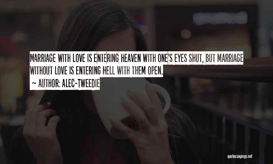 Alec-Tweedie Quotes: Marriage With Love Is Entering Heaven With One's Eyes Shut, But Marriage Without Love Is Entering Hell With Them Open.