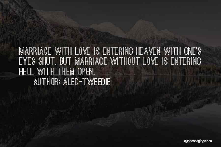 Alec-Tweedie Quotes: Marriage With Love Is Entering Heaven With One's Eyes Shut, But Marriage Without Love Is Entering Hell With Them Open.
