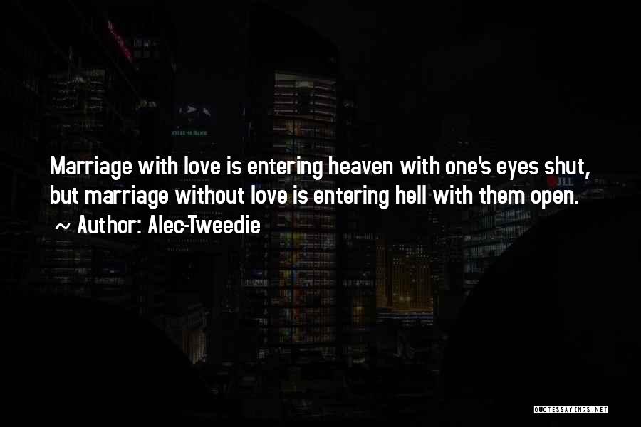 Alec-Tweedie Quotes: Marriage With Love Is Entering Heaven With One's Eyes Shut, But Marriage Without Love Is Entering Hell With Them Open.