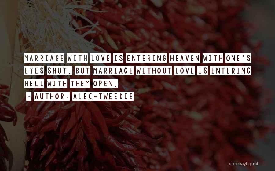 Alec-Tweedie Quotes: Marriage With Love Is Entering Heaven With One's Eyes Shut, But Marriage Without Love Is Entering Hell With Them Open.