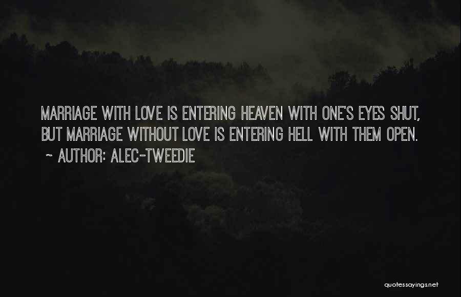 Alec-Tweedie Quotes: Marriage With Love Is Entering Heaven With One's Eyes Shut, But Marriage Without Love Is Entering Hell With Them Open.