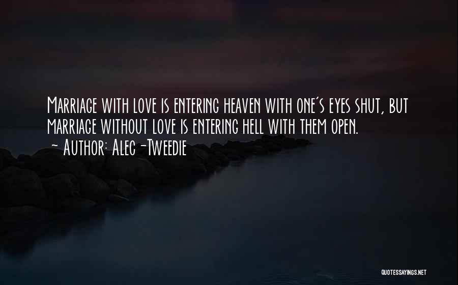 Alec-Tweedie Quotes: Marriage With Love Is Entering Heaven With One's Eyes Shut, But Marriage Without Love Is Entering Hell With Them Open.