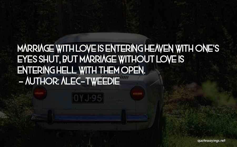 Alec-Tweedie Quotes: Marriage With Love Is Entering Heaven With One's Eyes Shut, But Marriage Without Love Is Entering Hell With Them Open.