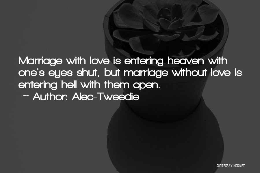 Alec-Tweedie Quotes: Marriage With Love Is Entering Heaven With One's Eyes Shut, But Marriage Without Love Is Entering Hell With Them Open.