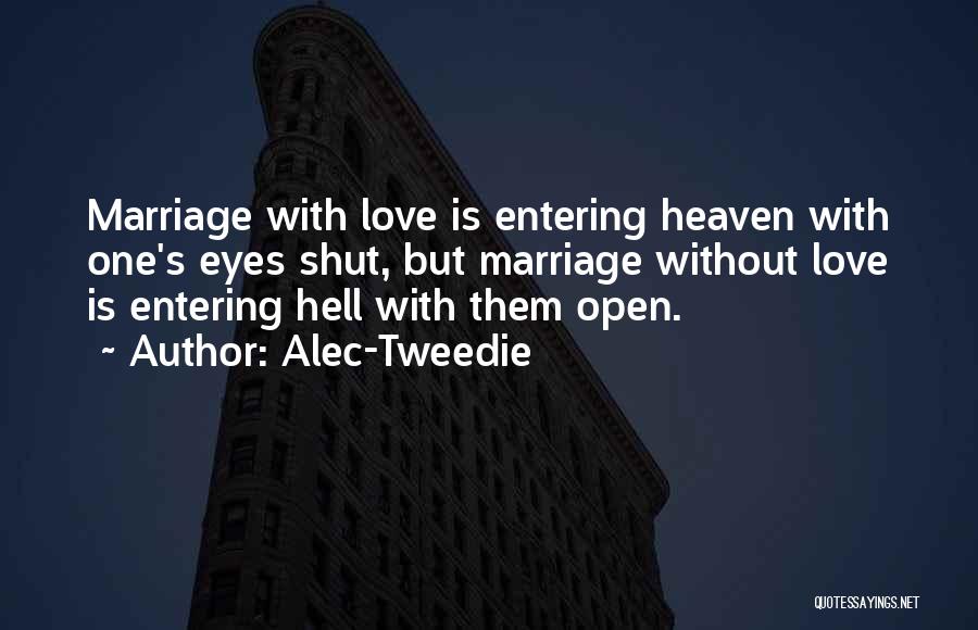 Alec-Tweedie Quotes: Marriage With Love Is Entering Heaven With One's Eyes Shut, But Marriage Without Love Is Entering Hell With Them Open.