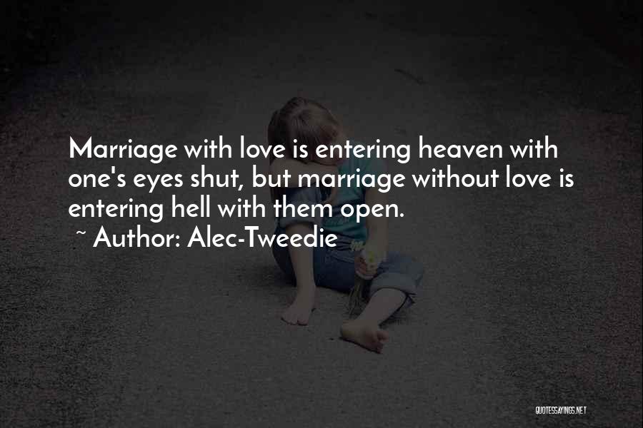 Alec-Tweedie Quotes: Marriage With Love Is Entering Heaven With One's Eyes Shut, But Marriage Without Love Is Entering Hell With Them Open.