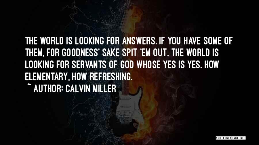 Calvin Miller Quotes: The World Is Looking For Answers. If You Have Some Of Them, For Goodness' Sake Spit 'em Out. The World