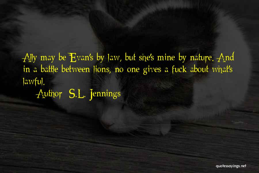 S.L. Jennings Quotes: Ally May Be Evan's By Law, But She's Mine By Nature. And In A Battle Between Lions, No One Gives