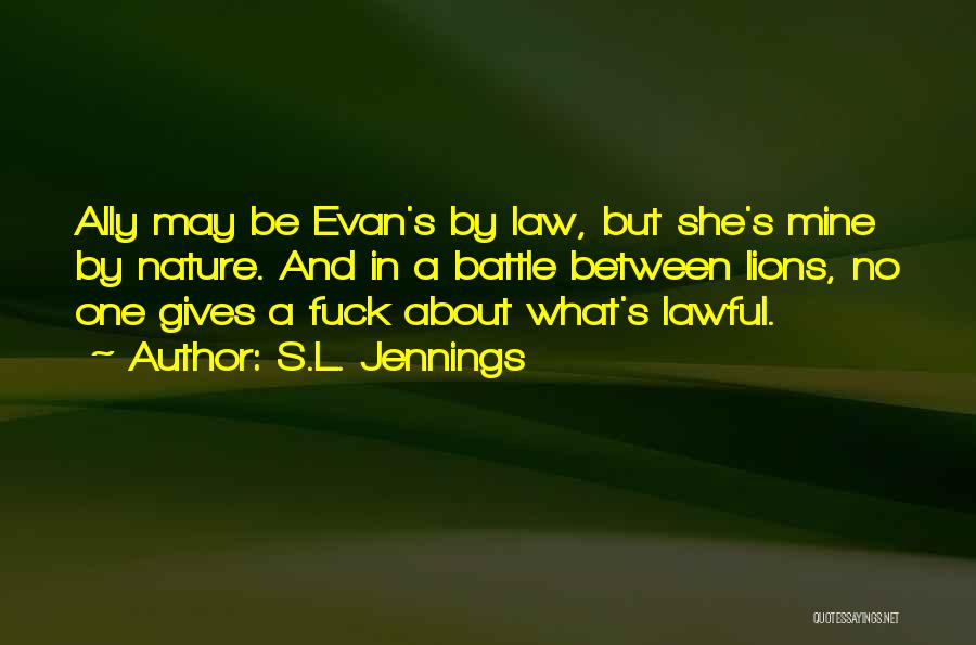 S.L. Jennings Quotes: Ally May Be Evan's By Law, But She's Mine By Nature. And In A Battle Between Lions, No One Gives