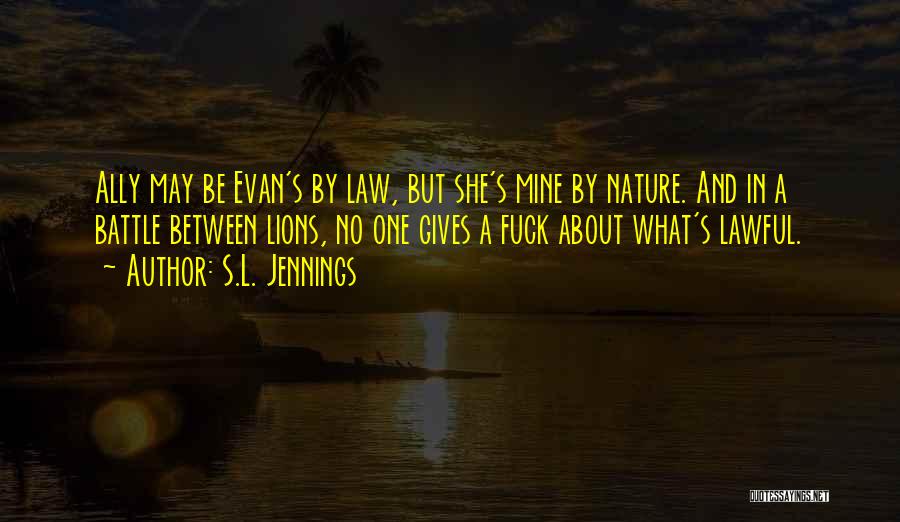 S.L. Jennings Quotes: Ally May Be Evan's By Law, But She's Mine By Nature. And In A Battle Between Lions, No One Gives