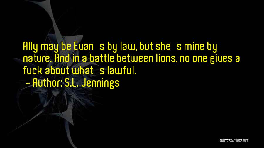 S.L. Jennings Quotes: Ally May Be Evan's By Law, But She's Mine By Nature. And In A Battle Between Lions, No One Gives