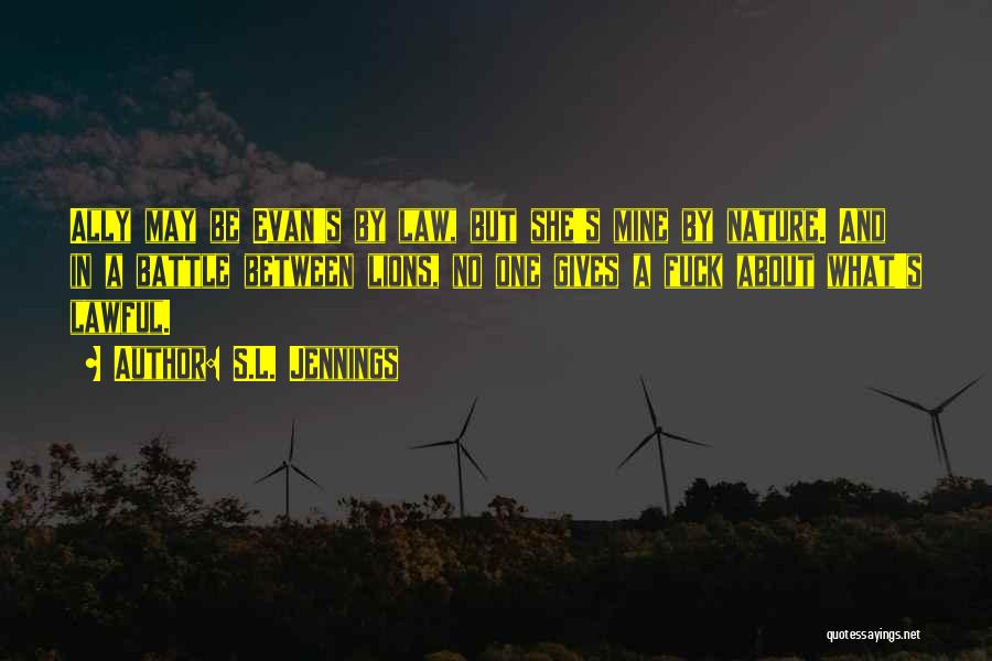 S.L. Jennings Quotes: Ally May Be Evan's By Law, But She's Mine By Nature. And In A Battle Between Lions, No One Gives