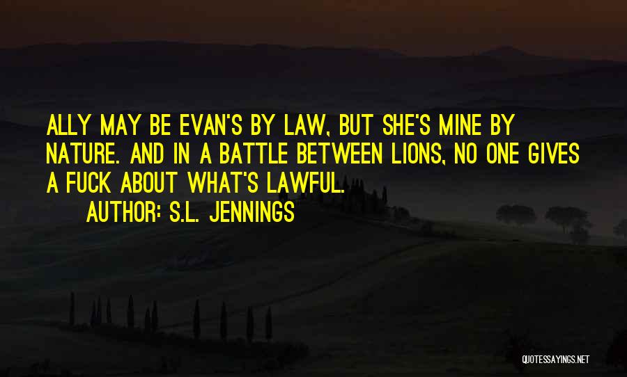 S.L. Jennings Quotes: Ally May Be Evan's By Law, But She's Mine By Nature. And In A Battle Between Lions, No One Gives