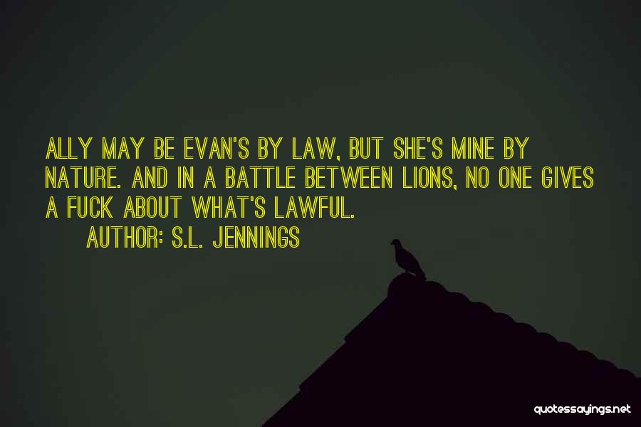 S.L. Jennings Quotes: Ally May Be Evan's By Law, But She's Mine By Nature. And In A Battle Between Lions, No One Gives