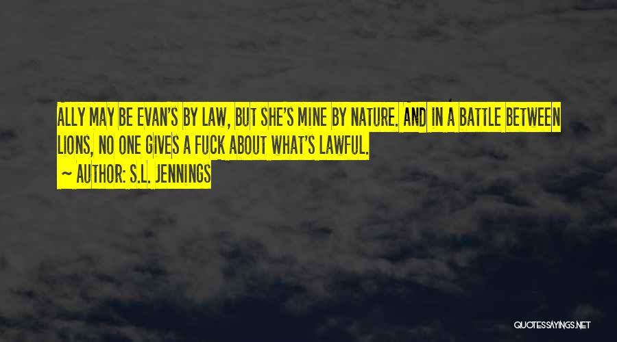 S.L. Jennings Quotes: Ally May Be Evan's By Law, But She's Mine By Nature. And In A Battle Between Lions, No One Gives