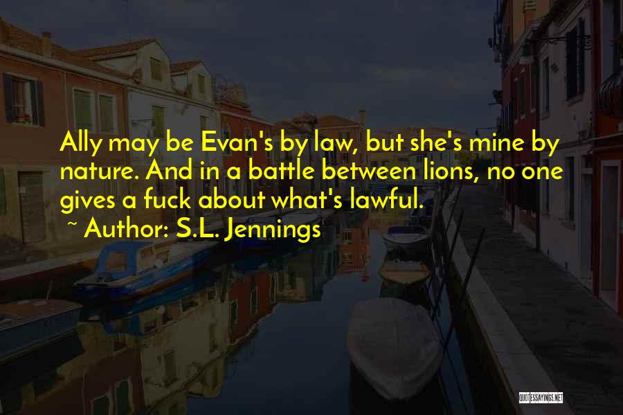 S.L. Jennings Quotes: Ally May Be Evan's By Law, But She's Mine By Nature. And In A Battle Between Lions, No One Gives