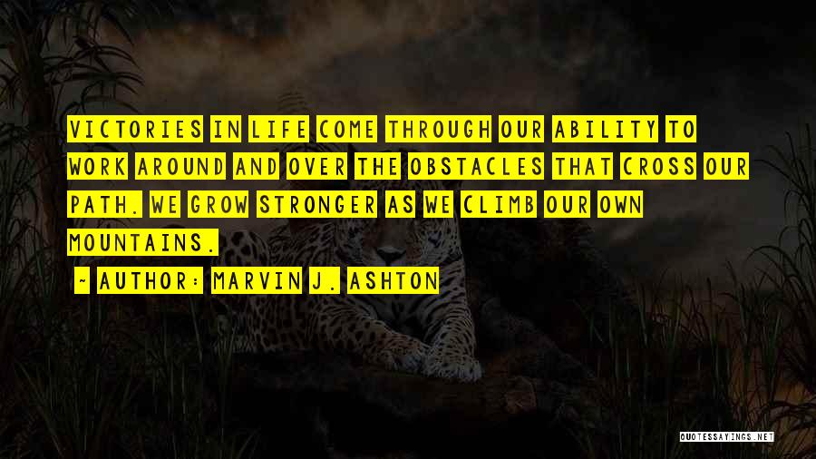 Marvin J. Ashton Quotes: Victories In Life Come Through Our Ability To Work Around And Over The Obstacles That Cross Our Path. We Grow