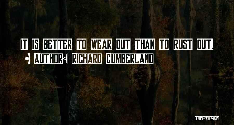 Richard Cumberland Quotes: It Is Better To Wear Out Than To Rust Out.