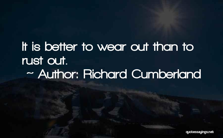 Richard Cumberland Quotes: It Is Better To Wear Out Than To Rust Out.